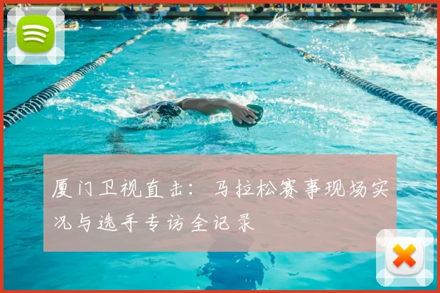 厦门卫视直击:马拉松赛事现场实况与选手专访全记录