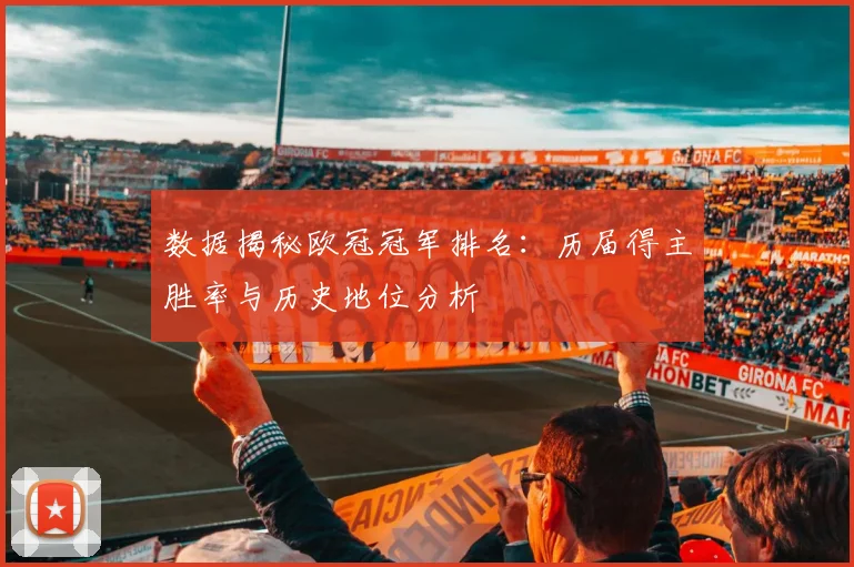 数据揭秘欧冠冠军排名：历届得主胜率与历史地位分析