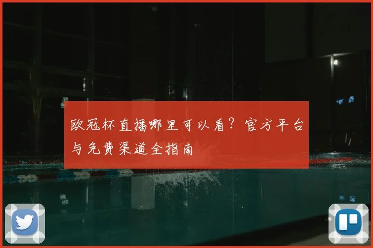 欧冠杯直播哪里可以看?官方平台与免费渠道全指南