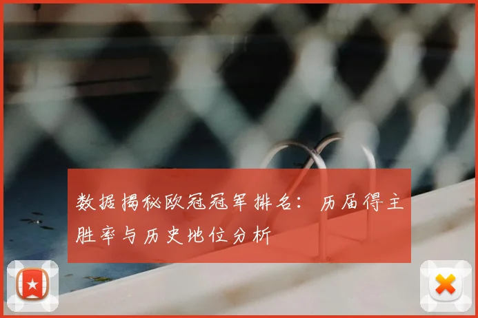 数据揭秘欧冠冠军排名：历届得主胜率与历史地位分析