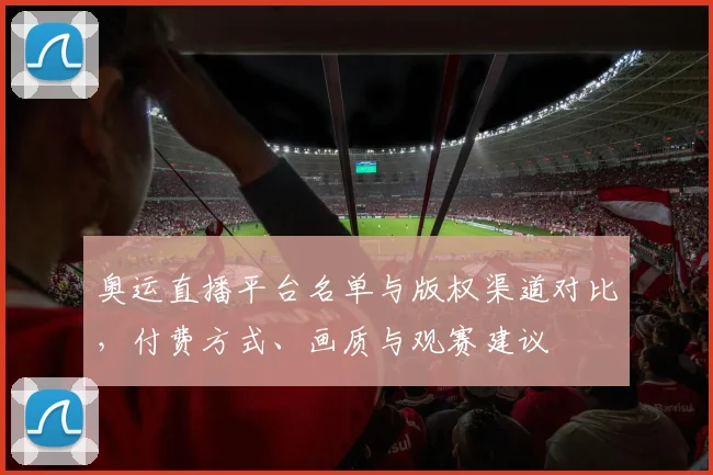 奥运直播平台名单与版权渠道对比，付费方式、画质与观赛建议