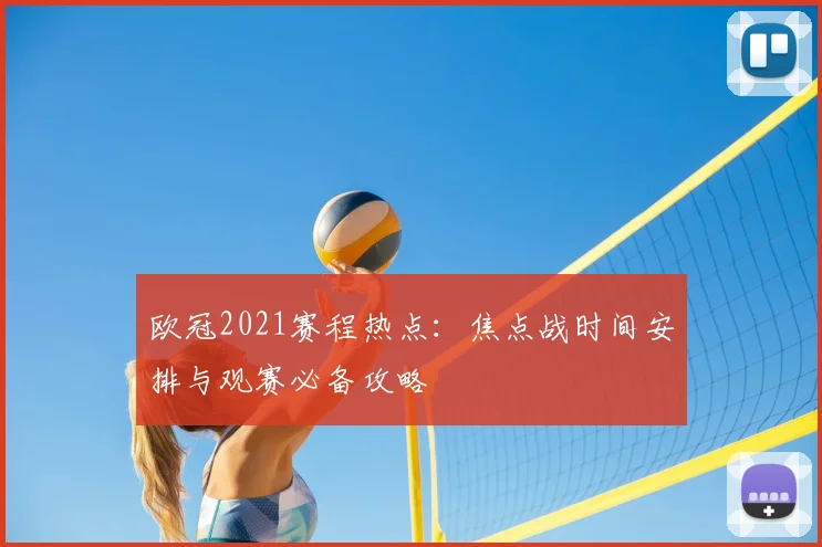 欧冠2021赛程热点：焦点战时间安排与观赛必备攻略
