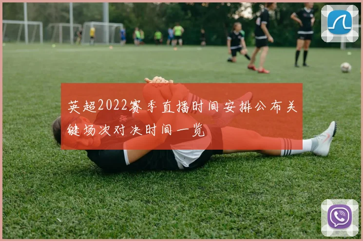 英超2022赛季直播时间安排公布关键场次对决时间一览