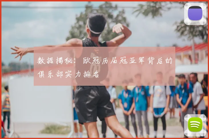 数据揭秘：欧冠历届冠亚军背后的俱乐部实力排名