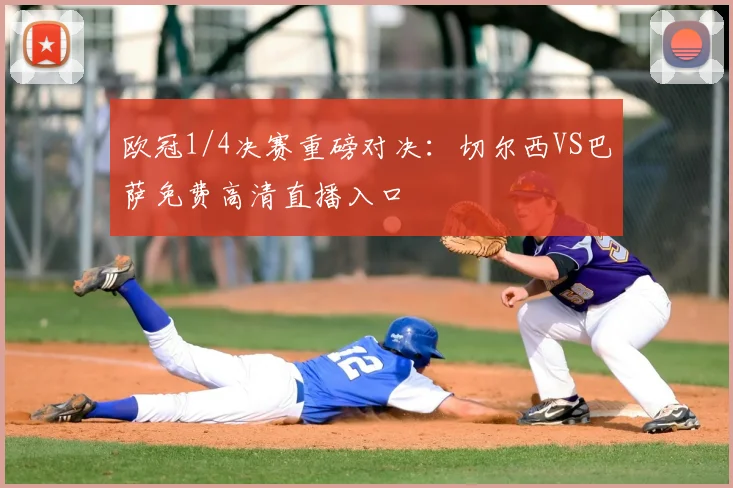 欧冠1/4决赛重磅对决：切尔西VS巴萨免费高清直播入口