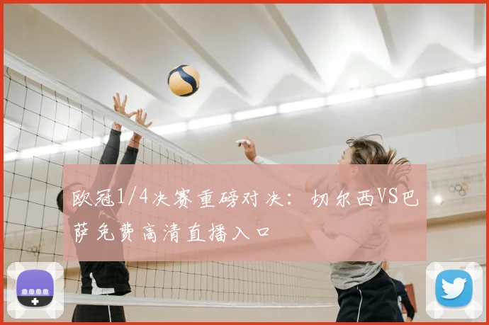 欧冠1/4决赛重磅对决：切尔西VS巴萨免费高清直播入口