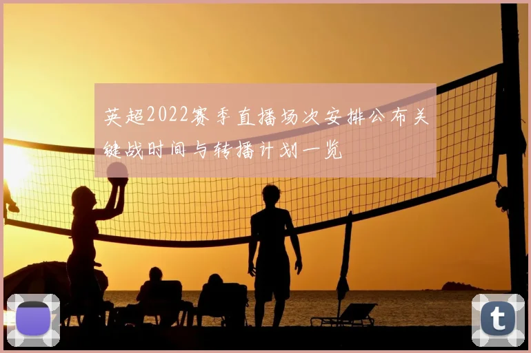 英超2022赛季直播场次安排公布关键战时间与转播计划一览