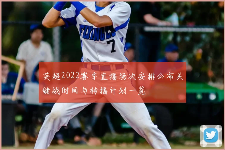 英超2022赛季直播场次安排公布关键战时间与转播计划一览